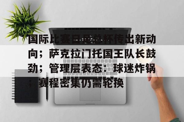 国际比赛日足总杯传出新动向；萨克拉门托国王队长鼓劲；管理层表态：球迷炸锅；赛程密集仍需轮换的简单介绍-开云体育官方网站